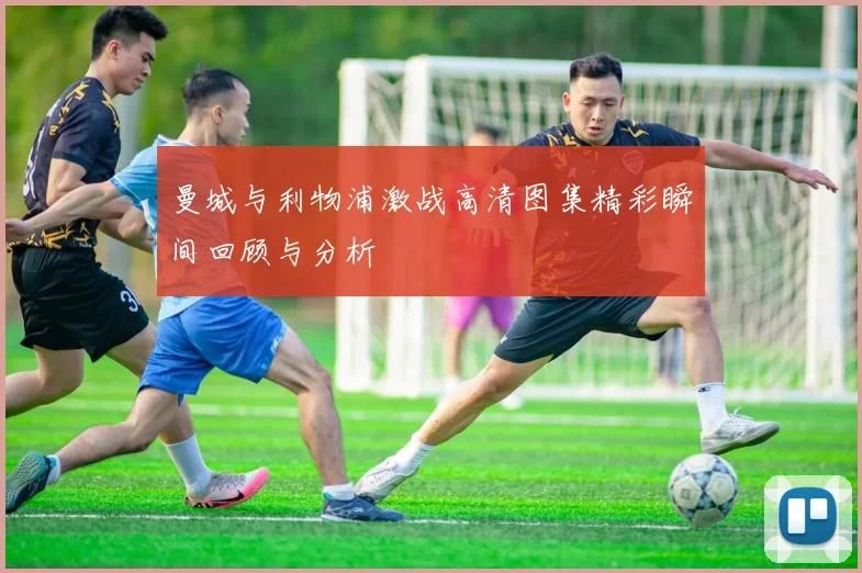 曼城与利物浦激战高清图集精彩瞬间回顾与分析